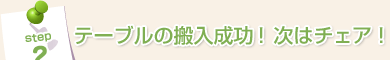 Step2:テーブルの搬入成功!次はチェア!